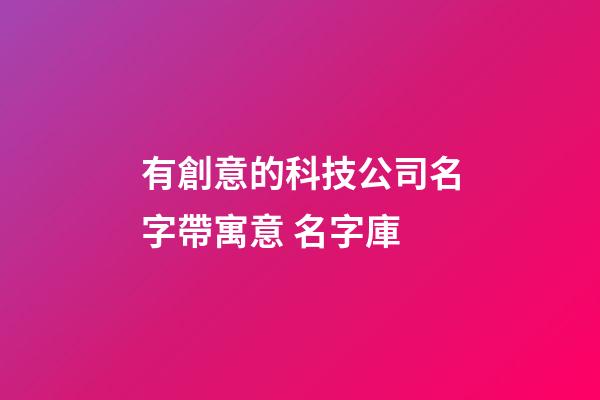 有創意的科技公司名字帶寓意 名字庫-第1張-公司起名-玄機派